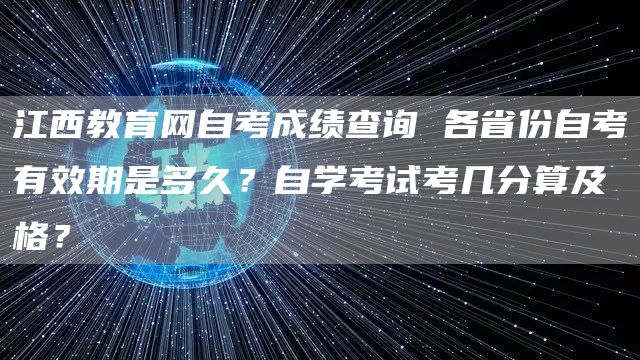江西教育网自考成绩查询 各省份自考有效期是多久？自学考试考几分算及格？(图1)