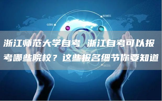 浙江师范大学自考 浙江自考可以报考哪些院校？这些报名细节你要知道