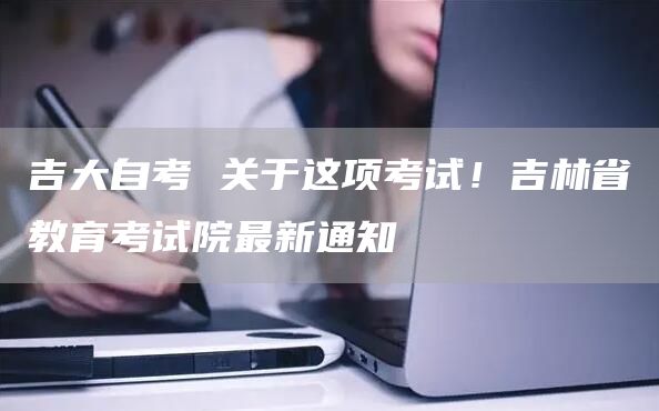 吉大自考 关于这项考试！吉林省教育考试院最新通知(图1)