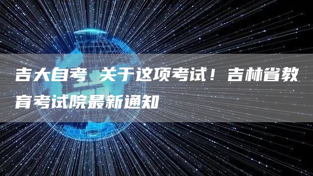 吉大自考 关于这项考试！吉林省教育考试院最新通知