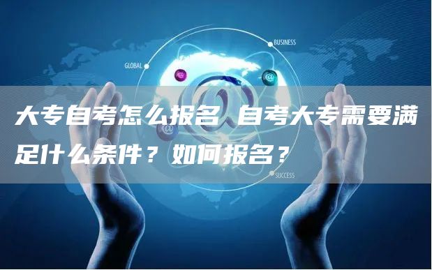 大专自考怎么报名 自考大专需要满足什么条件？如何报名？