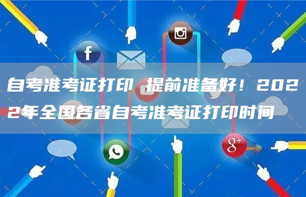 自考准考证打印 提前准备好！2022年全国各省自考准考证打印时间