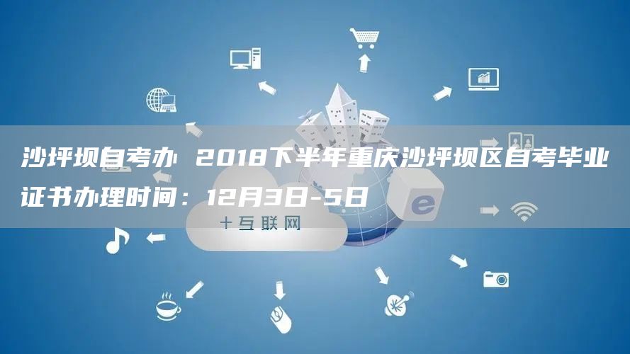 沙坪坝自考办 2018下半年重庆沙坪坝区自考毕业证书办理时间：12月3日-5日(图1)