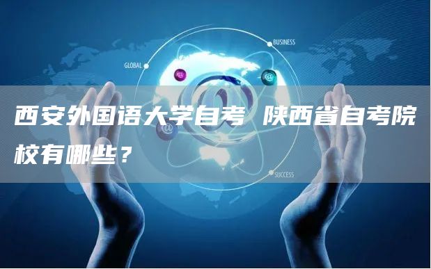 西安外国语大学自考 陕西省自考院校有哪些？(图1)