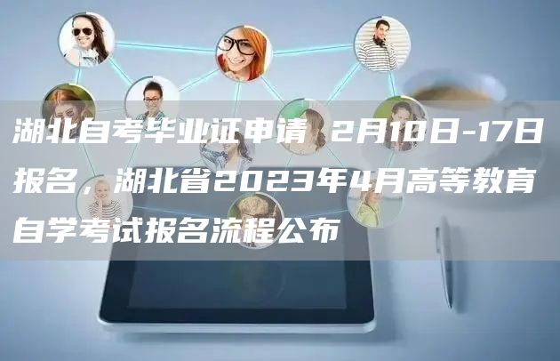 湖北自考毕业证申请 2月10日-17日报名，湖北省2023年4月高等教育自学考试报名流程公布(图1)
