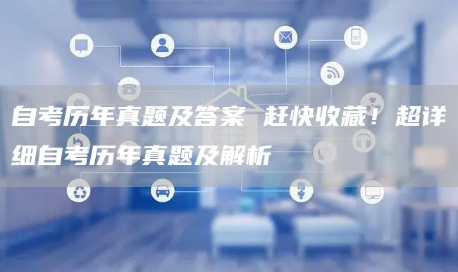 自考历年真题及答案 赶快收藏！超详细自考历年真题及解析(图1)