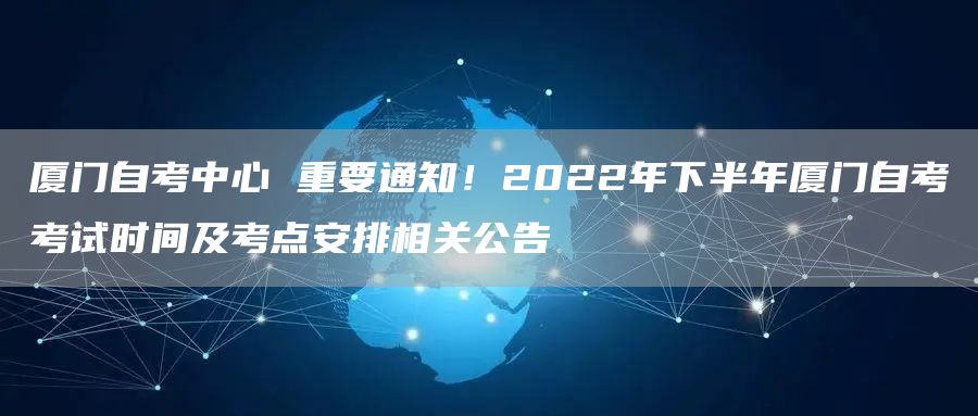 厦门自考中心 重要通知！2022年下半年厦门自考考试时间及考点安排相关公告(图1)