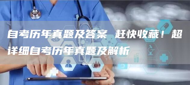 自考历年真题及答案 赶快收藏！超详细自考历年真题及解析