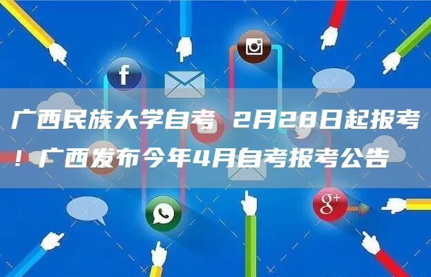 广西民族大学自考 2月28日起报考！广西发布今年4月自考报考公告(图1)