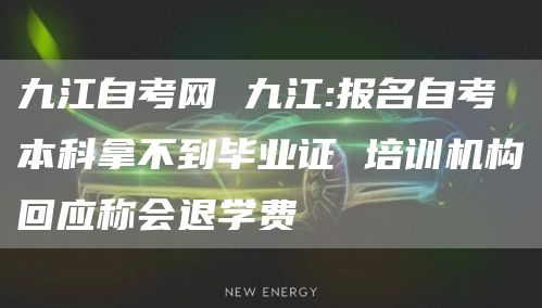 九江自考网 九江:报名自考本科拿不到毕业证 培训机构回应称会退学费(图1)