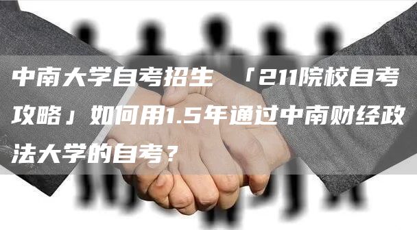 中南大学自考招生 「211院校自考攻略」如何用1.5年通过中南财经政法大学的自考