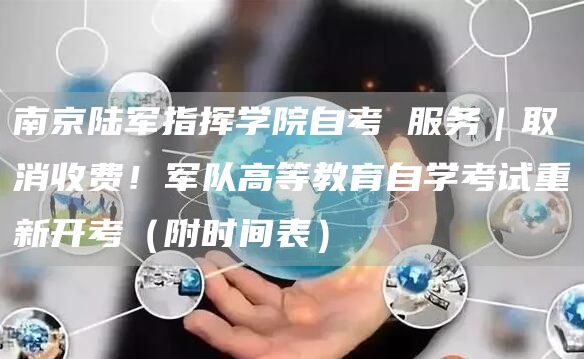 南京陆军指挥学院自考 服务｜取消收费！军队高等教育自学考试重新开考（附时间表）(图1)