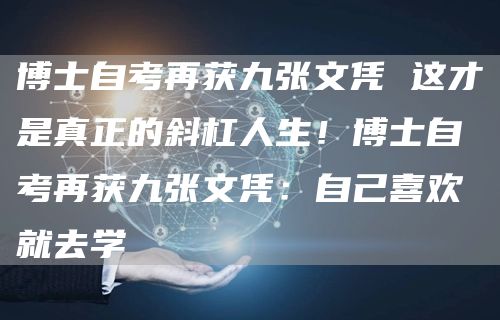 博士自考再获九张文凭 这才是真正的斜杠人生！博士自考再获九张文凭：自己喜欢就去学