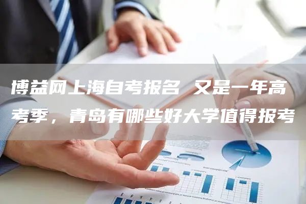 博益网上海自考报名 又是一年高考季，青岛有哪些好大学值得报考(图1)