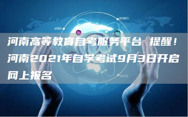 河南高等教育自考服务平台 提醒！河南2021年自学考试9月3日开启网上报名