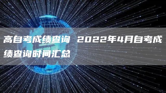 高自考成绩查询 2022年4月自考成绩查询时间汇总(图1)