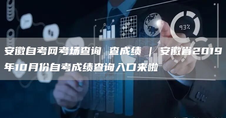 安徽自考网考场查询 查成绩 | 安徽省2019年10月份自考成绩查询入口来啦(图1)