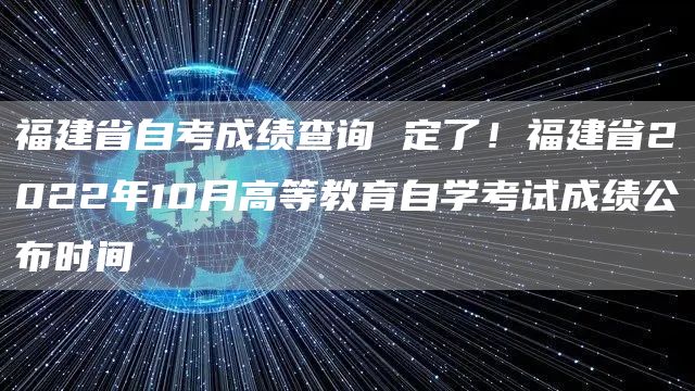 福建省自考成绩查询 定了！福建省2022年10月高等教育自学考试成绩公布时间