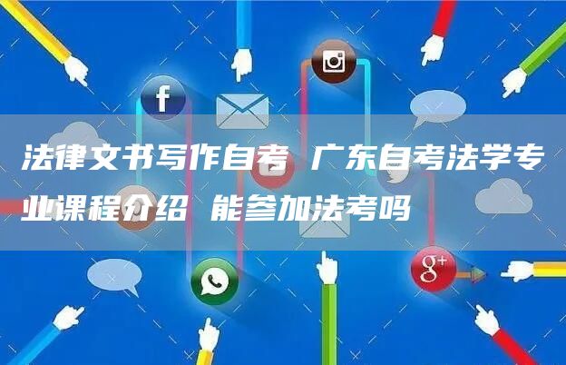 法律文书写作自考 广东自考法学专业课程介绍 能参加法考吗