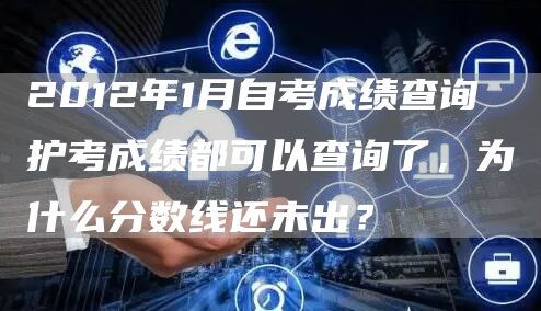 2012年1月自考成绩查询 护考成绩都可以查询了，为什么分数线还未出？