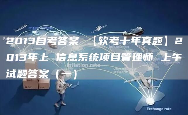 2013自考答案 【软考十年真题】2013年上 信息系统项目管理师 上午试题答案（一）(图1)