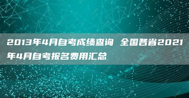 2013年4月自考成绩查询 全国各省2021年4月自考报名费用汇总(图1)