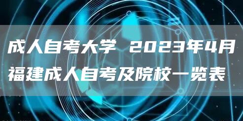 成人自考大学 2023年4月福建成人自考及院校一览表(图1)