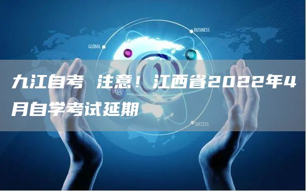 九江自考 注意！江西省2022年4月自学考试延期