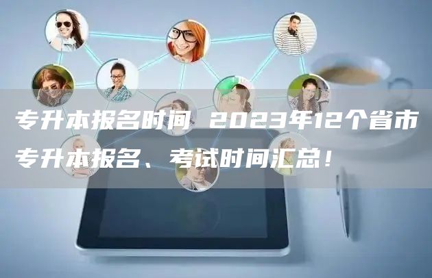 专升本报名时间 2023年12个省市专升本报名、考试时间汇总！(图1)