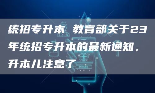 统招专升本 教育部关于23年统招专升本的最新通知，升本儿注意了