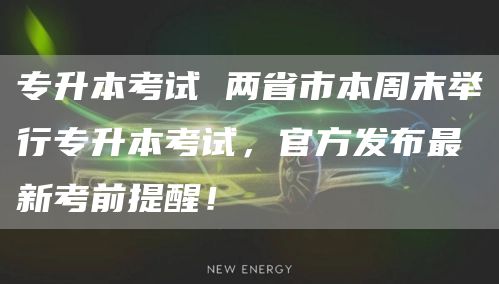 专升本考试 两省市本周末举行专升本考试，官方发布最新考前提醒！
