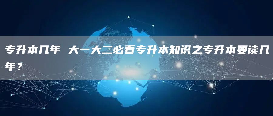 专升本几年 大一大二必看专升本知识之专升本要读几年？