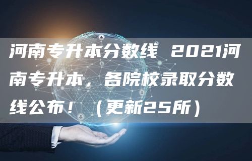 河南专升本分数线 2021河南专升本，各院校录取分数线公布！（更新25所）