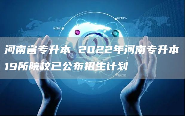 河南省专升本 2022年河南专升本19所院校已公布招生计划