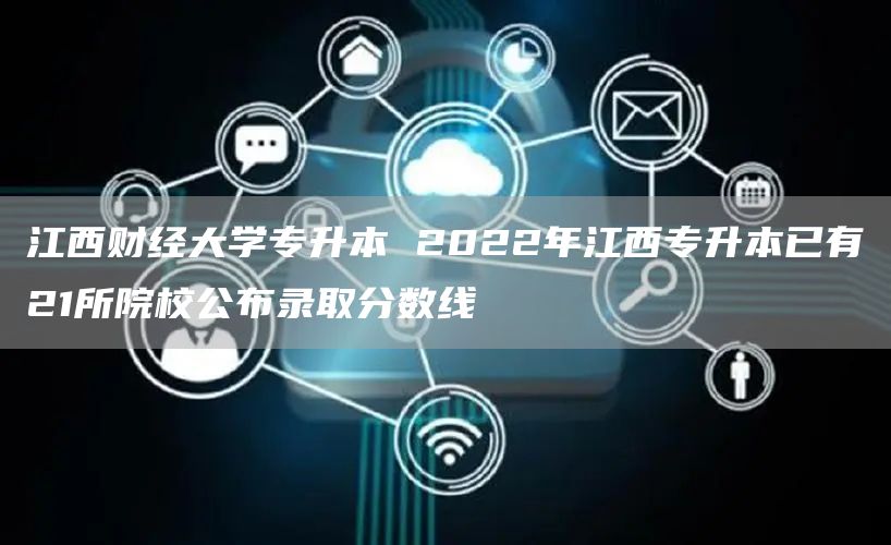 江西财经大学专升本 2022年江西专升本已有21所院校公布录取分数线
