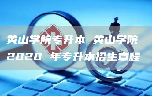 黄山学院专升本 黄山学院 2020 年专升本招生章程
