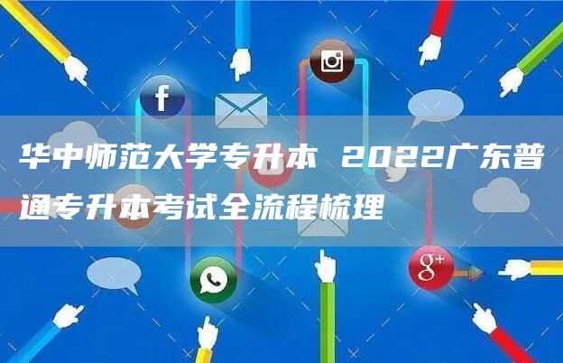 华中师范大学专升本 2022广东普通专升本考试全流程梳理