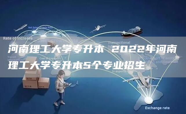 河南理工大学专升本 2022年河南理工大学专升本5个专业招生