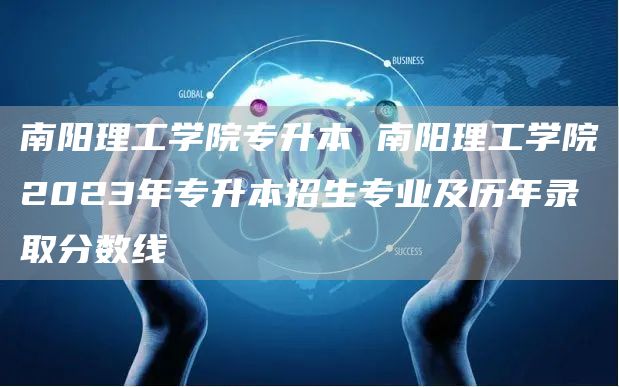 南阳理工学院专升本 南阳理工学院2023年专升本招生专业及历年录取分数线(图1)