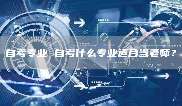 自考专业 自考什么专业适合当老师？