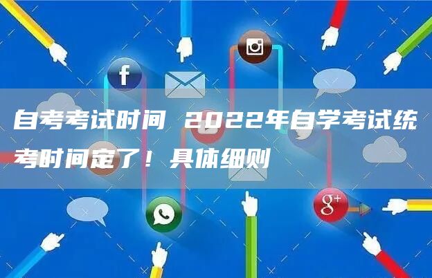 自考考试时间 2022年自学考试统考时间定了！具体细则