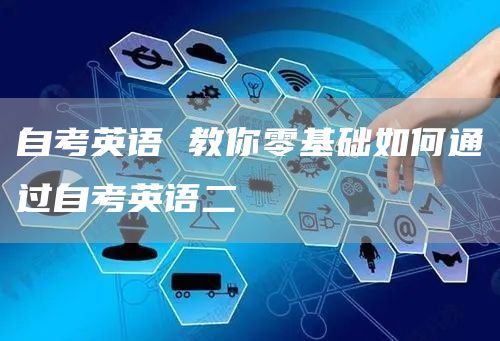 自考英语 教你零基础如何通过自考英语二