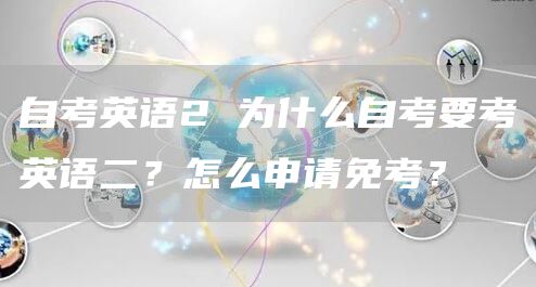 自考英语2 为什么自考要考英语二？怎么申请免考？(图1)