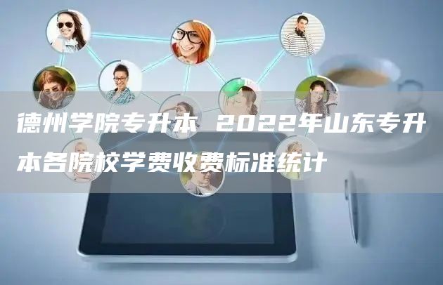 德州学院专升本 2022年山东专升本各院校学费收费标准统计(图1)