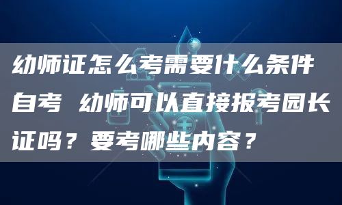 幼师证怎么考需要什么条件自考 幼师可以直接报考园长证吗？要考哪些内容？