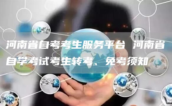 河南省自考考生服务平台 河南省自学考试考生转考、免考须知(图1)