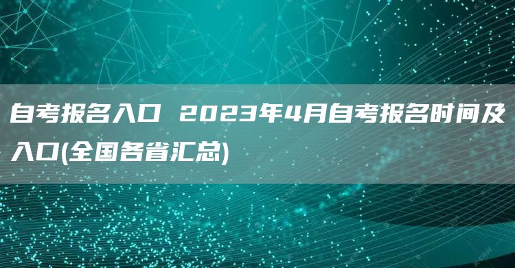 自考报名入口 2023年4月自考报名时间及入口(全国各省汇总)(图1)