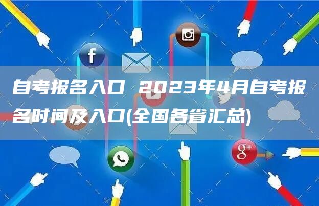 自考报名入口 2023年4月自考报名时间及入口(全国各省汇总)