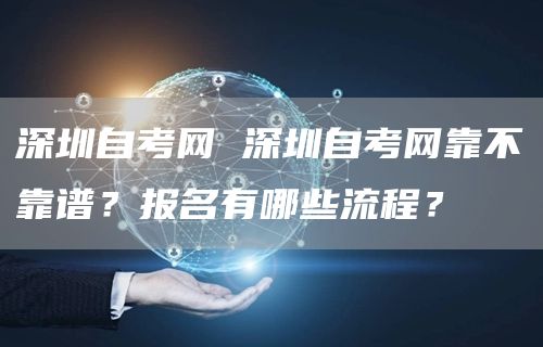 深圳自考网 深圳自考网靠不靠谱？报名有哪些流程？(图1)