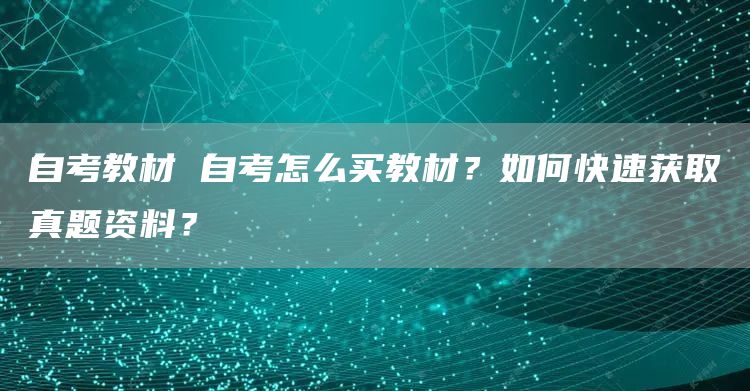 自考教材 自考怎么买教材？如何快速获取真题资料？